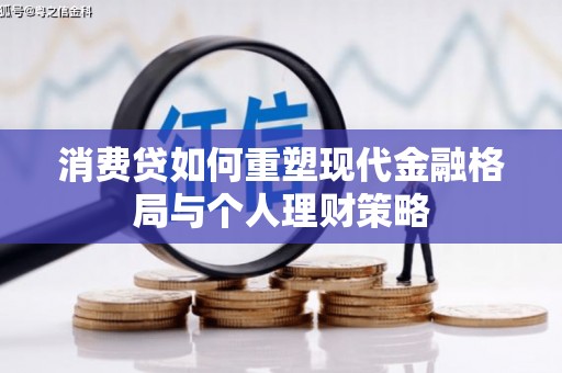 日喀则消费贷如何重塑现代金融格局与个人理财策略
