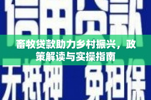 日喀则畜牧贷款助力乡村振兴，政策解读与实操指南