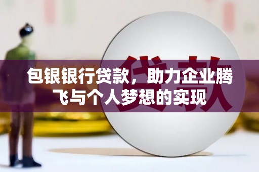 日喀则包银银行贷款，助力企业腾飞与个人梦想的实现