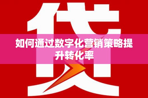 日喀则如何通过数字化营销策略提升转化率