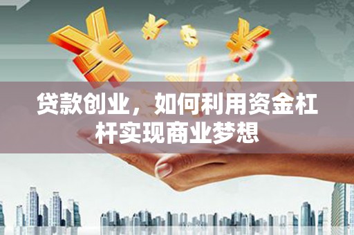 日喀则贷款创业，如何利用资金杠杆实现商业梦想