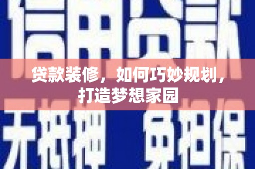 日喀则贷款装修，如何巧妙规划，打造梦想家园