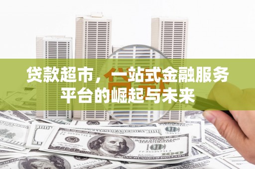 日喀则贷款超市，一站式金融服务平台的崛起与未来
