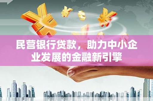 日喀则民营银行贷款，助力中小企业发展的金融新引擎
