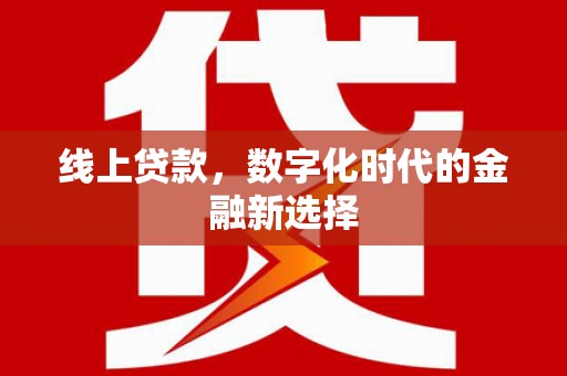 日喀则线上贷款，数字化时代的金融新选择