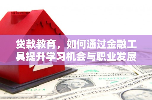 日喀则贷款教育，如何通过金融工具提升学习机会与职业发展