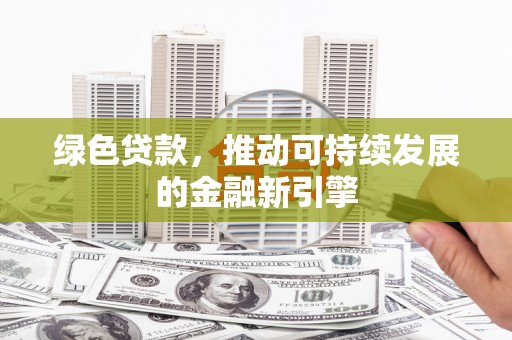 日喀则绿色贷款，推动可持续发展的金融新引擎