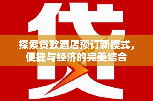 日喀则探索贷款酒店预订新模式，便捷与经济的完美结合