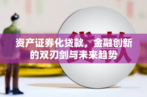 日喀则资产证券化贷款，金融创新的双刃剑与未来趋势