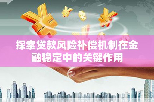 日喀则探索贷款风险补偿机制在金融稳定中的关键作用