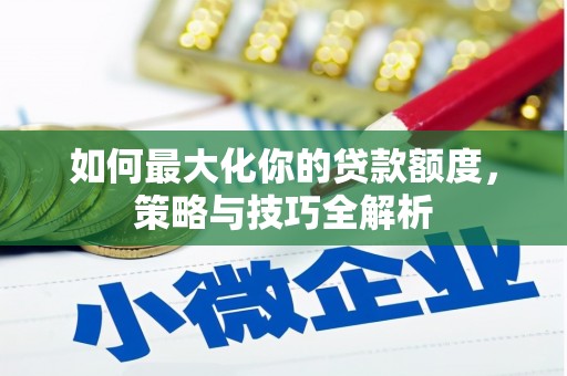 日喀则如何最大化你的贷款额度，策略与技巧全解析