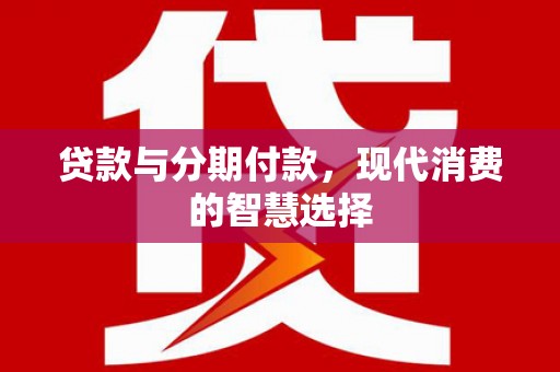 日喀则贷款与分期付款，现代消费的智慧选择