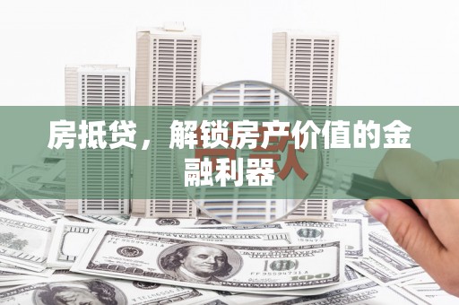日喀则房抵贷，解锁房产价值的金融利器