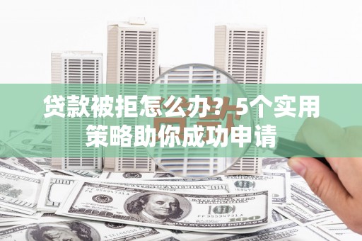 日喀则贷款被拒怎么办？5个实用策略助你成功申请