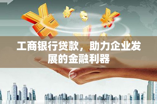 日喀则工商银行贷款，助力企业发展的金融利器