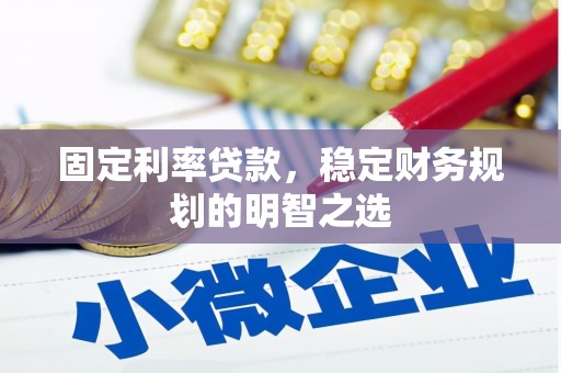 日喀则固定利率贷款，稳定财务规划的明智之选