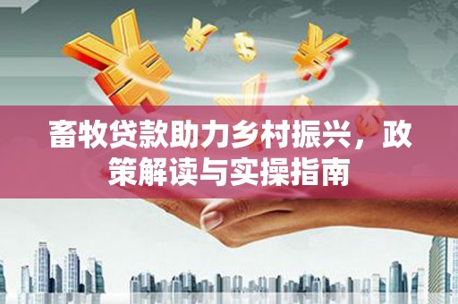 日喀则畜牧贷款助力乡村振兴，政策解读与实操指南