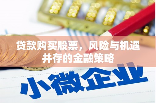 日喀则贷款购买股票，风险与机遇并存的金融策略