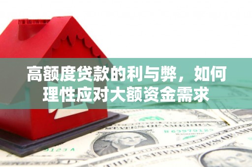 日喀则高额度贷款的利与弊，如何理性应对大额资金需求