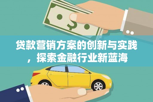 日喀则贷款营销方案的创新与实践，探索金融行业新蓝海
