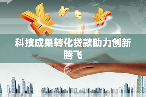 日喀则科技成果转化贷款助力创新腾飞
