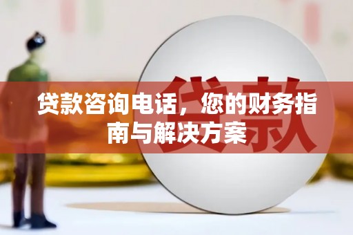 日喀则贷款咨询电话，您的财务指南与解决方案