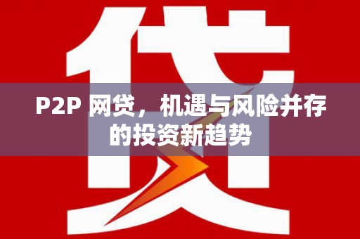 日喀则P2P 网贷，机遇与风险并存的投资新趋势