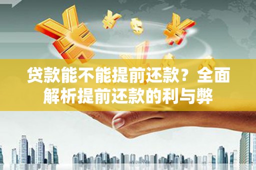 日喀则贷款能不能提前还款？全面解析提前还款的利与弊