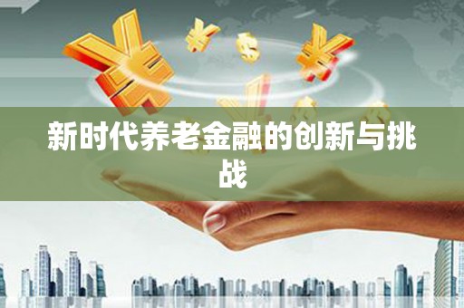 日喀则新时代养老金融的创新与挑战