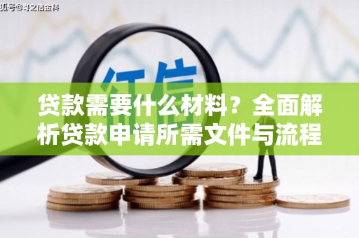 日喀则贷款需要什么材料？全面解析贷款申请所需文件与流程