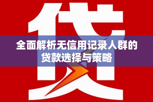 日喀则全面解析无信用记录人群的贷款选择与策略