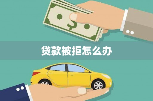 日喀则贷款被拒怎么办