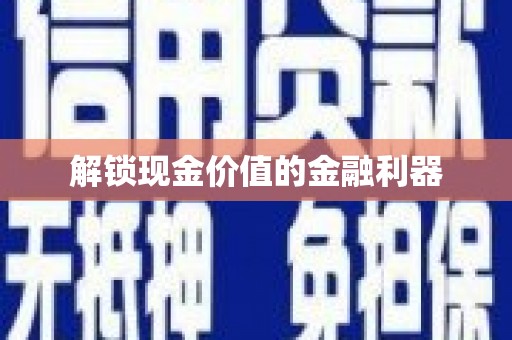 日喀则解锁现金价值的金融利器