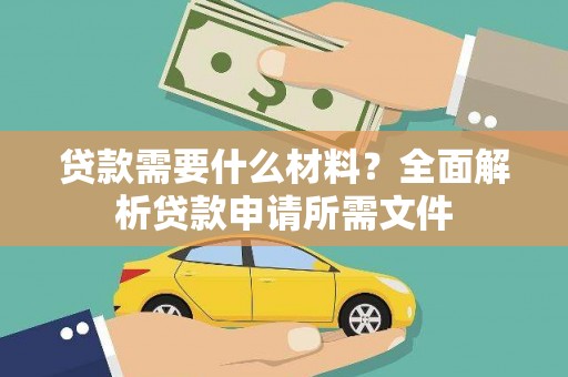 日喀则贷款需要什么材料？全面解析贷款申请所需文件