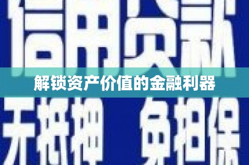 日喀则解锁资产价值的金融利器
