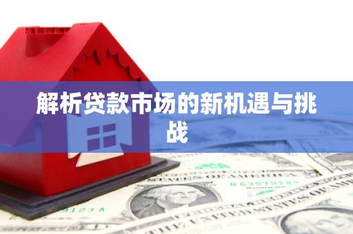 日喀则解析贷款市场的新机遇与挑战