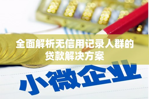 日喀则全面解析无信用记录人群的贷款解决方案